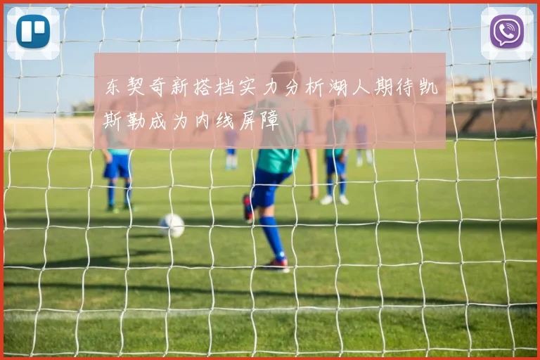 东契奇新搭档实力分析湖人期待凯斯勒成为内线屏障