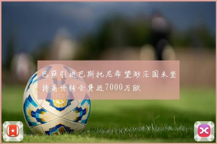 巴萨引进巴斯托尼希望渺茫国米坚持高价转会费近7000万欧