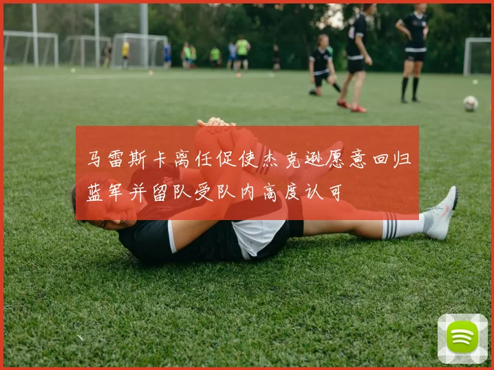 马雷斯卡离任促使杰克逊愿意回归蓝军并留队受队内高度认可