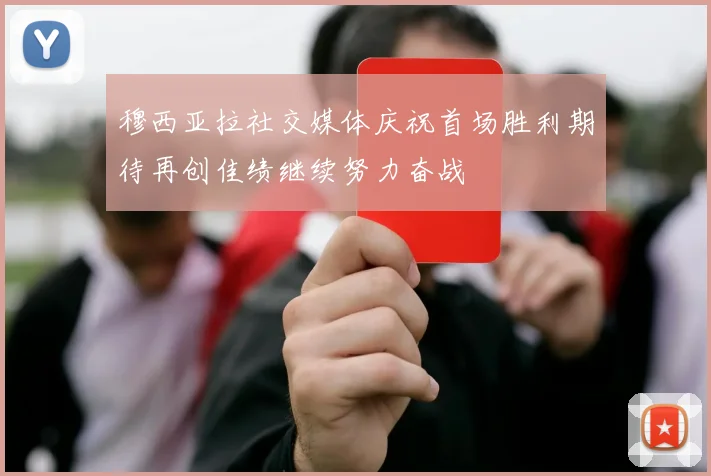 穆西亚拉社交媒体庆祝首场胜利期待再创佳绩继续努力奋战