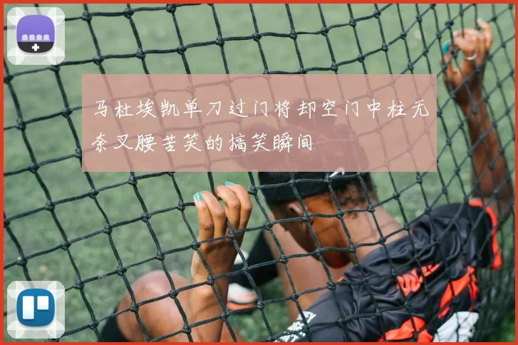 马杜埃凯单刀过门将却空门中柱无奈叉腰苦笑的搞笑瞬间