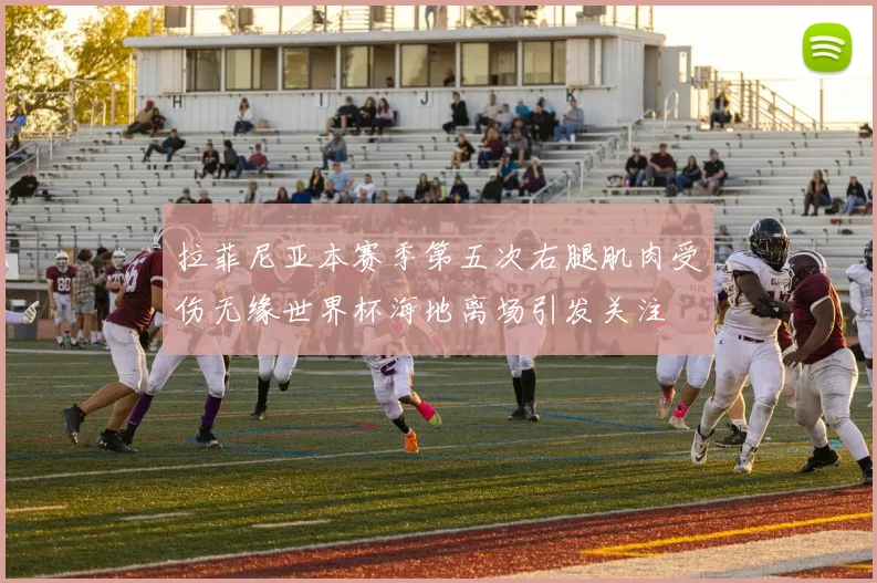拉菲尼亚本赛季第五次右腿肌肉受伤无缘世界杯海地离场引发关注