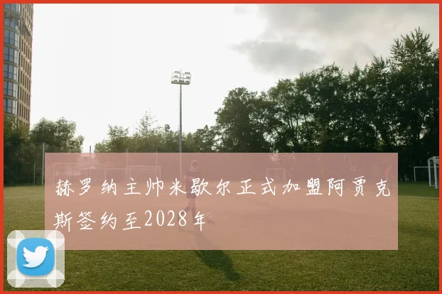 赫罗纳主帅米歇尔正式加盟阿贾克斯签约至2028年