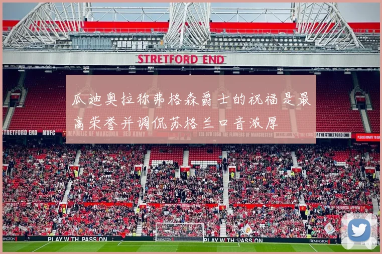 瓜迪奥拉称弗格森爵士的祝福是最高荣誉并调侃苏格兰口音浓厚