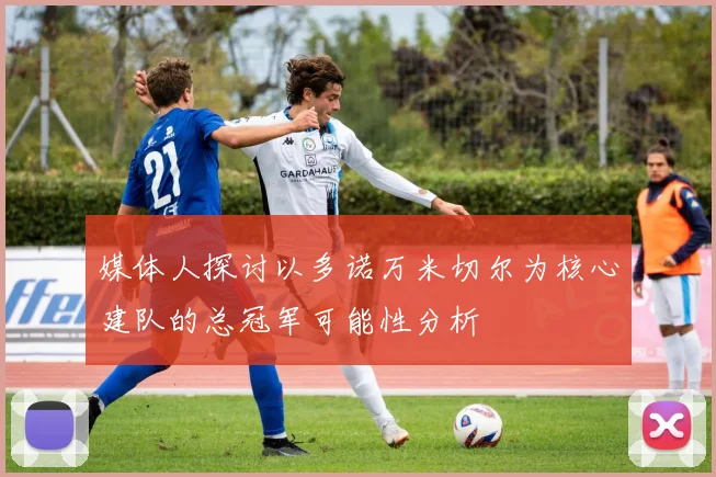 媒体人探讨以多诺万米切尔为核心建队的总冠军可能性分析