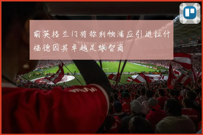 前英格兰门将称利物浦应引进拉什福德因其卓越足球智商