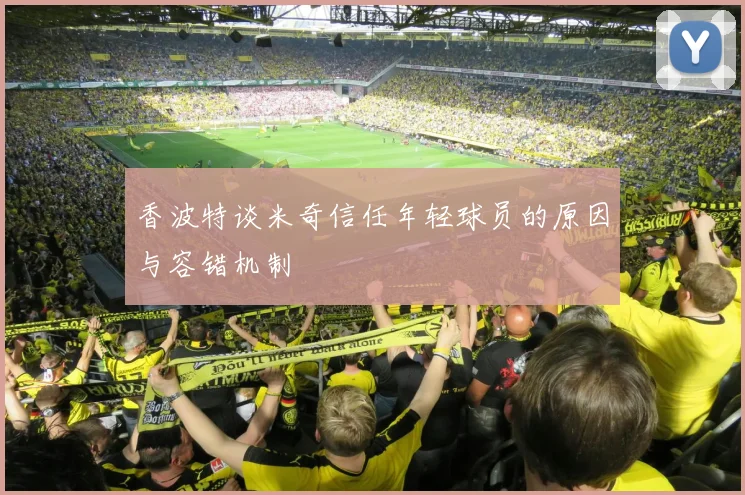 香波特谈米奇信任年轻球员的原因与容错机制