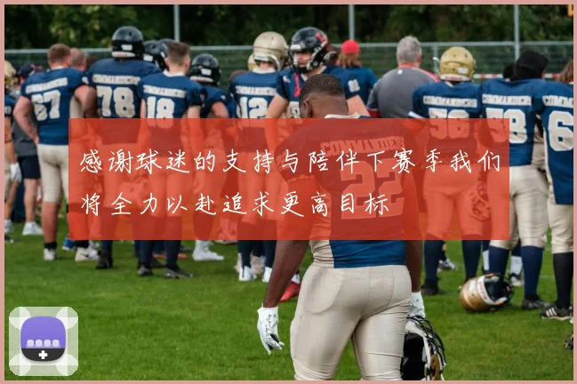 感谢球迷的支持与陪伴下赛季我们将全力以赴追求更高目标