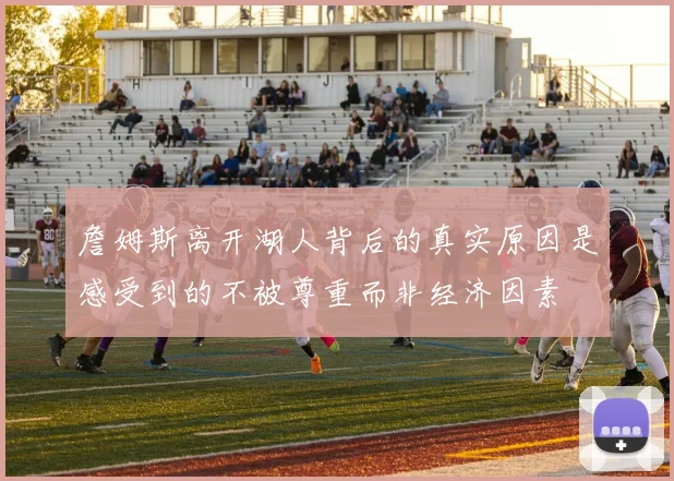 詹姆斯离开湖人背后的真实原因是感受到的不被尊重而非经济因素